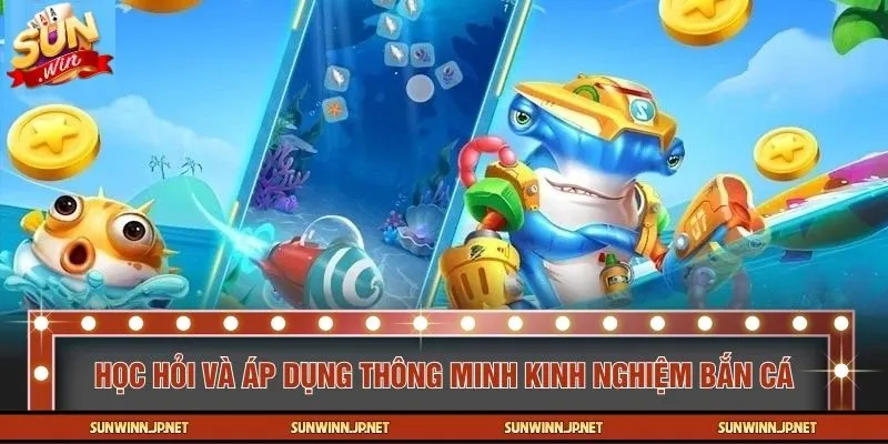 Học hỏi và áp dụng thông minh kinh nghiệm bắn cá
